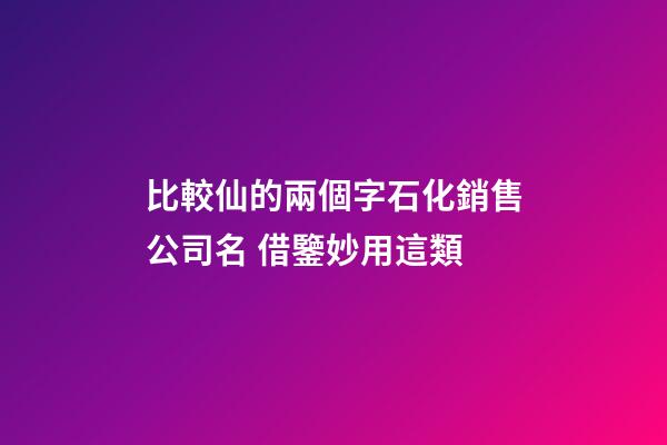 比較仙的兩個字石化銷售公司名 借鑒妙用這類-第1張-公司起名-玄機派